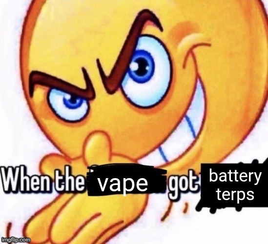 A cartoon yellow face with an angry expression, one eye narrowed and the other wide open, smiling with a toothy grin, with the text "When the vape got battery terps" across the bottom.