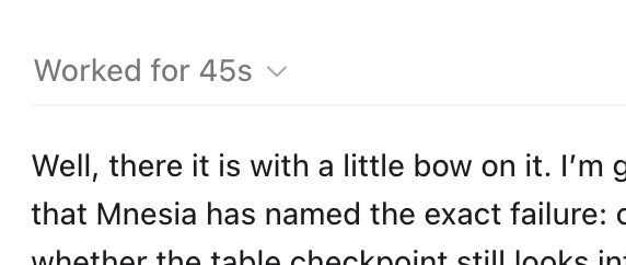A screenshot of a text message or note that reads "Worked for 45s" followed by a partial sentence beginning "Well, there it is with a little bow on it. I'm g..." and continues with "that Mnesia has named the exact failure: c..." and "whether the table checkpoint still looks in...". The text appears to be a user interface element with a dropdown arrow next to the 45s duration.