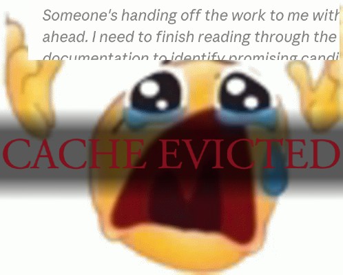 A distressed yellow emoji with large teary eyes and an open mouth, overlaid with the text "CACHE EVICTED" in red, while above it, partially visible text reads, "Someone's handing off the work to me with ahead. I need to finish reading through the documentation to identify promising candi".